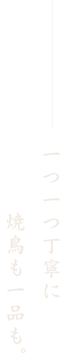 一つ一つ丁寧に焼鳥も一品も。